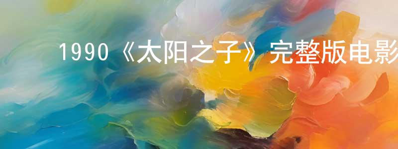 ﻿巴文娟的动漫综艺大全,﻿1990《太阳之子》完整版电影/在线观看/百度云-美剧天堂